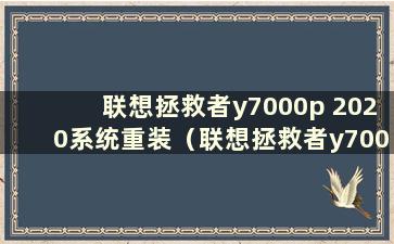 联想拯救者y7000p 2020系统重装（联想拯救者y7000p重装系统教程）